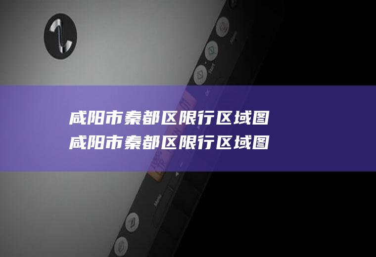 咸阳市秦都区限行区域图咸阳市秦都区限行区域图最新