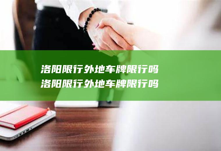 洛阳限行外地车牌限行吗洛阳限行外地车牌限行吗今天