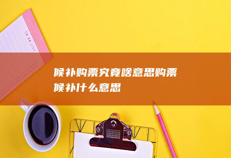 候补购票究竟啥意思购票候补什么意思