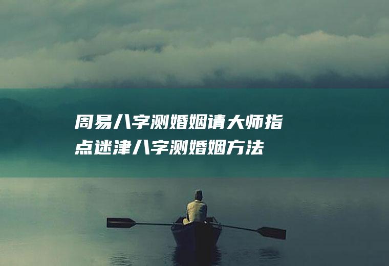 周易八字测婚姻,请大师指点迷津八字测婚姻方法