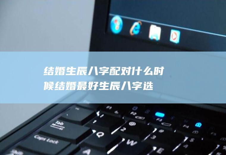 结婚生辰八字配对结婚最好生辰八字选