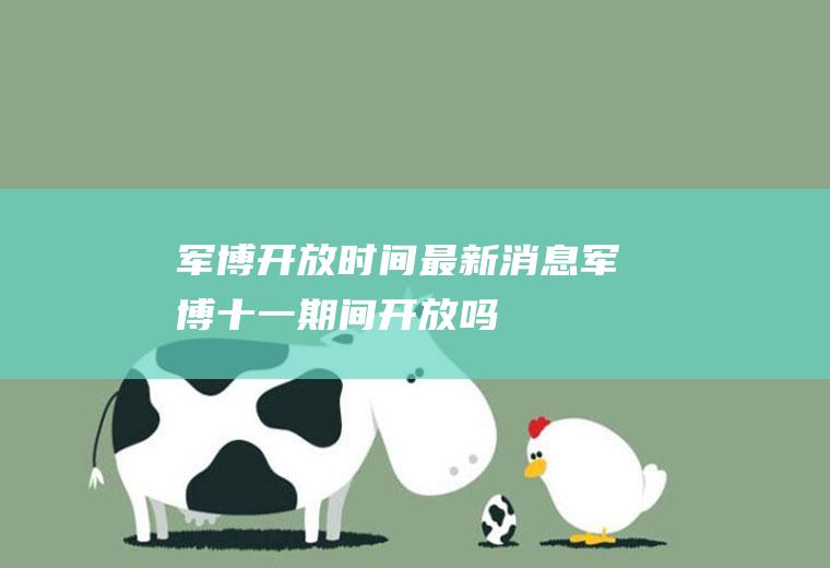 军博开放时间最新消息军博十一期间开放吗