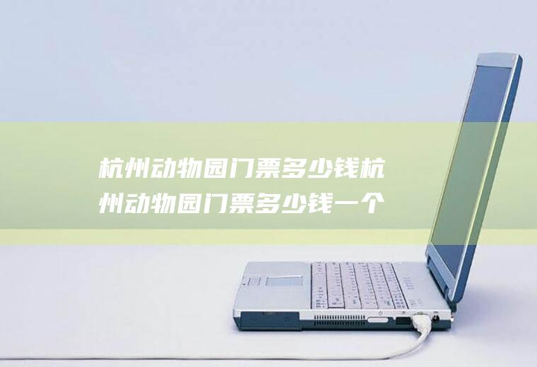 杭州动物园门票多少钱杭州动物园门票多少钱一个人