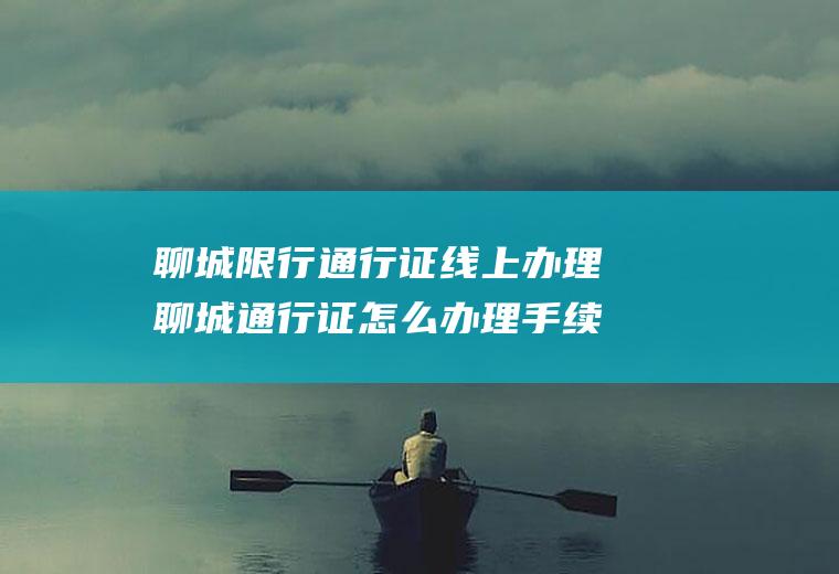 聊城限行通行证线上办理聊城通行证怎么办理手续