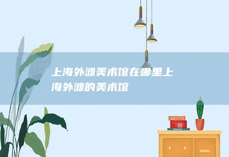 上海外滩美术馆在哪里上海外滩的美术馆