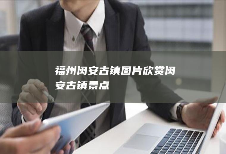 福州闽安古镇图片欣赏闽安古镇景点