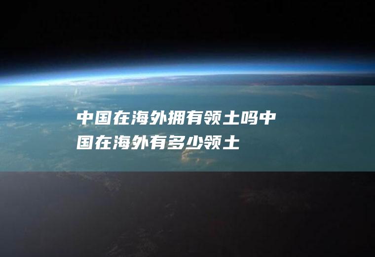 中国在海外拥有领土吗中国在海外有多少领土