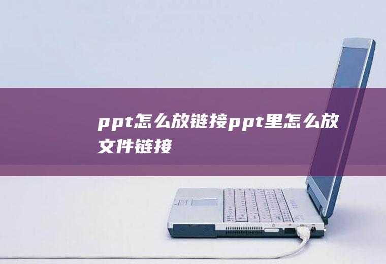ppt怎么放链接ppt里怎么放文件链接