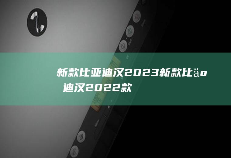 新款比亚迪汉2023新款比亚迪汉2022款