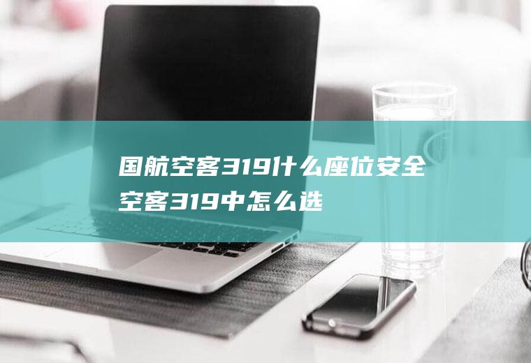 国航空客319什么座位安全空客319中怎么选择安全通道座位
