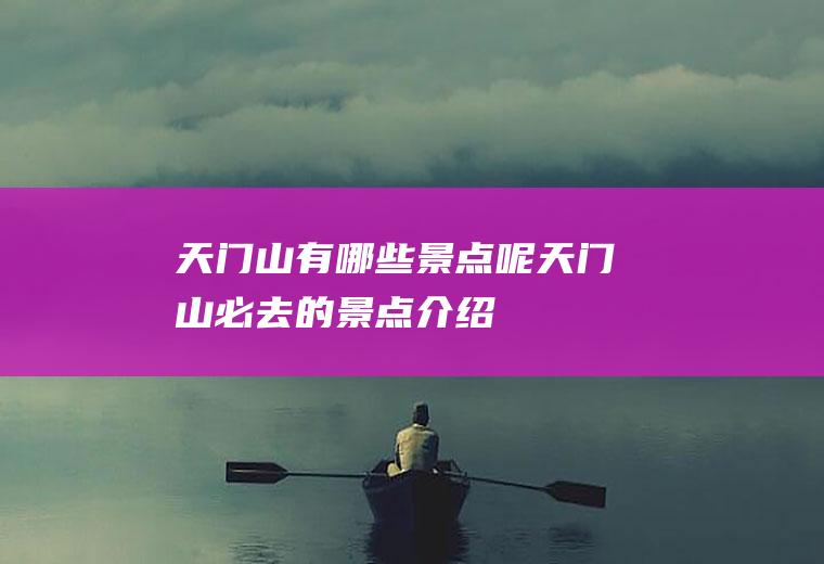 天门山有哪些景点呢天门山必去的景点介绍