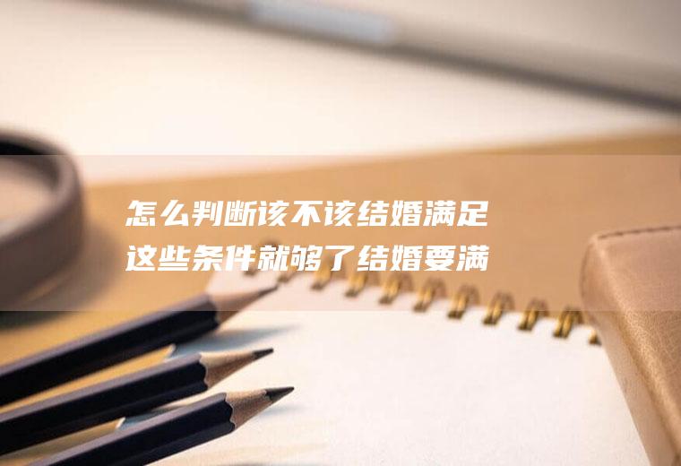 怎么判断该不该结婚满足这些条件就够了结婚要满足什么条件