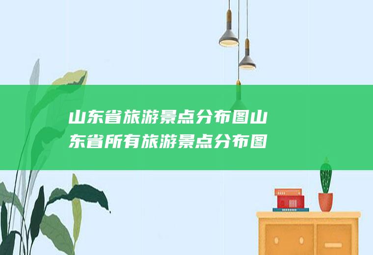 山东省旅游景点分布图山东省所有旅游景点分布图
