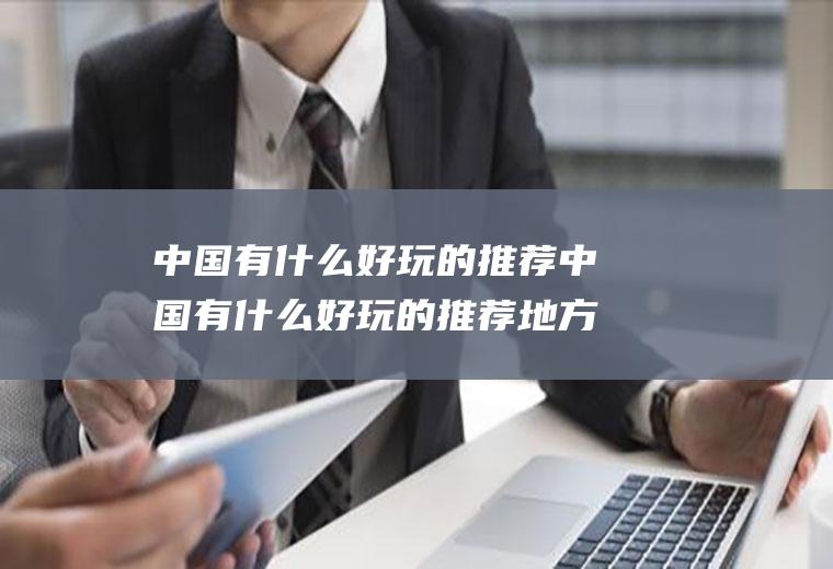 中国有什么好玩的推荐中国有什么好玩的推荐地方