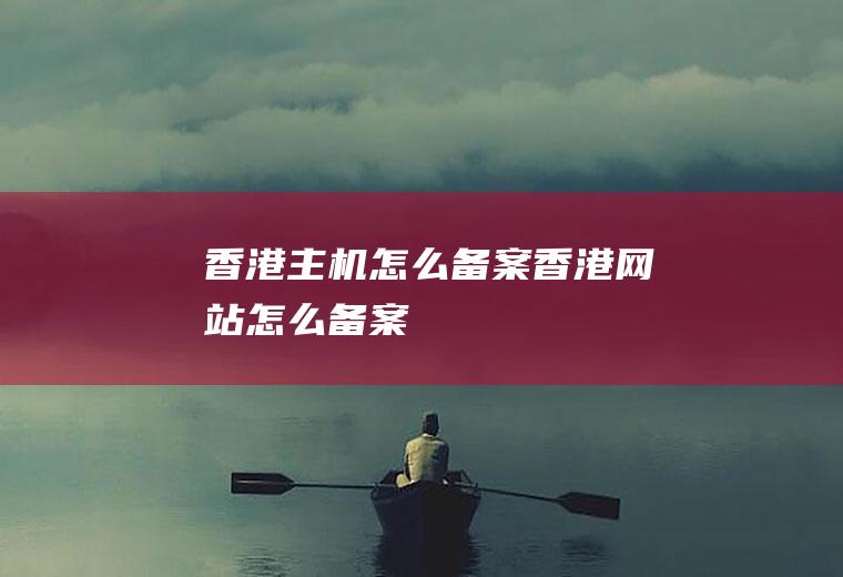 香港主机怎么备案香港网站怎么备案
