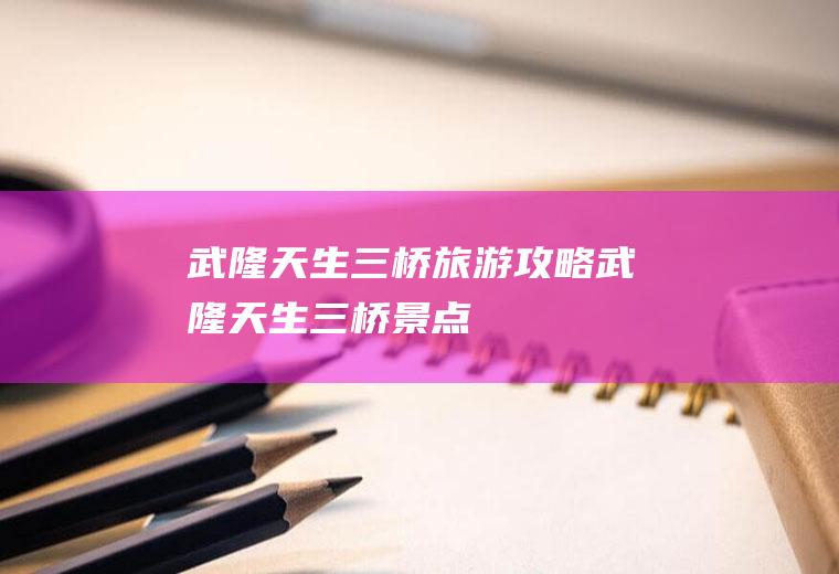武隆天生三桥旅游攻略武隆天生三桥景点