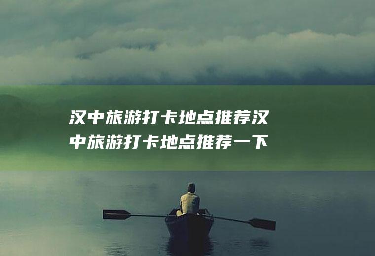 汉中旅游打卡地点推荐汉中旅游打卡地点推荐一下