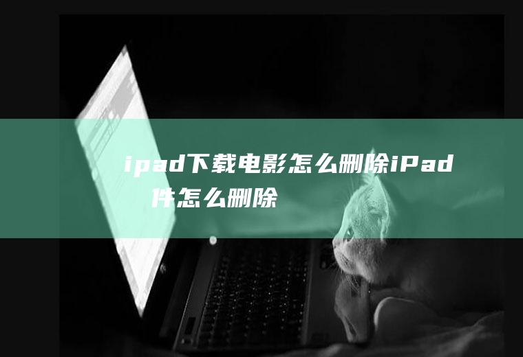 ipad下载电影怎么删除iPad文件怎么删除