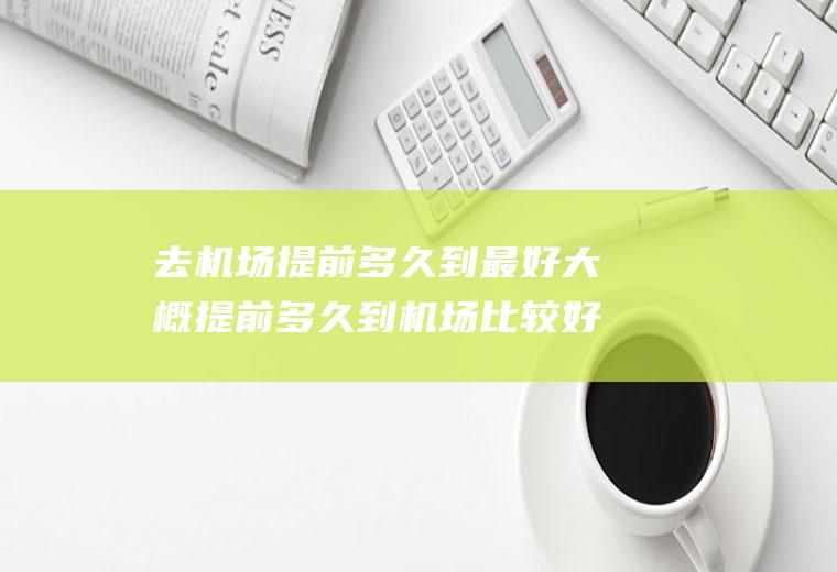 去机场提前多久到最好大概提前多久到机场比较好