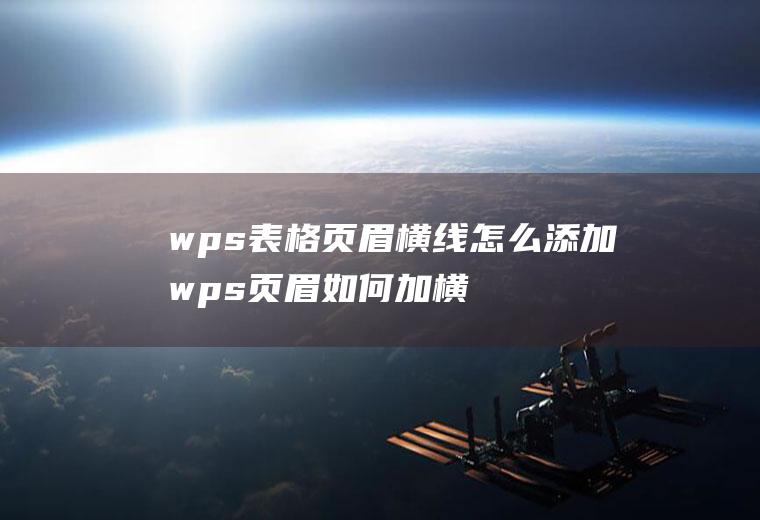 wps表格页眉横线怎么添加wps页眉如何加横线
