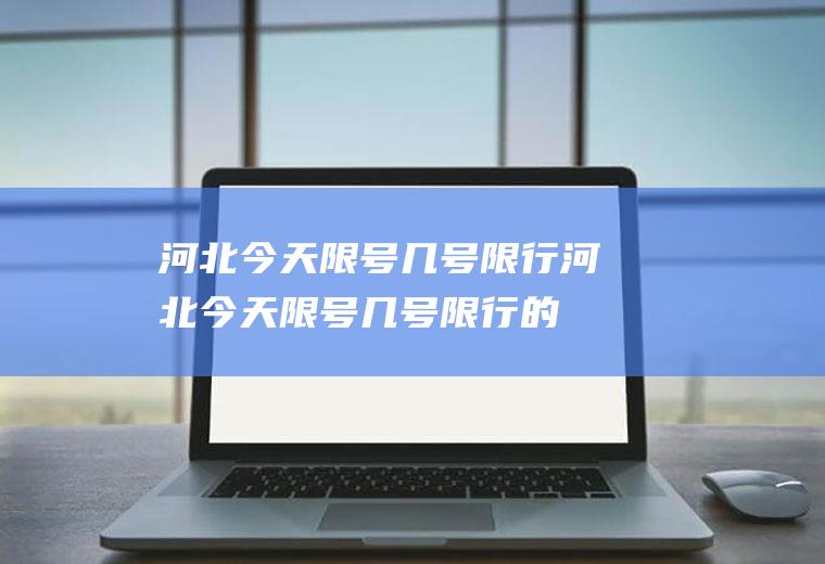 河北今天限号几号限行河北今天限号几号限行的