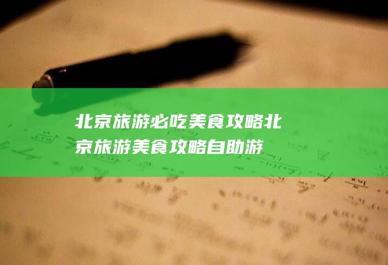 北京旅游必吃美食攻略北京旅游美食攻略自助游