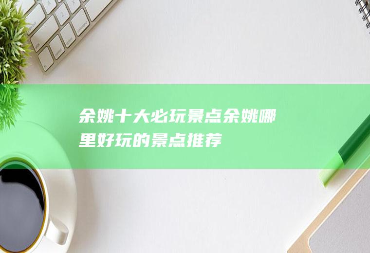 余姚十大必玩景点余姚哪里好玩的景点推荐