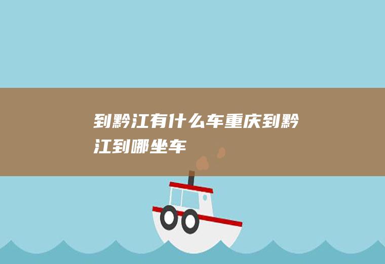 到黔江有什么车重庆到黔江到哪坐车