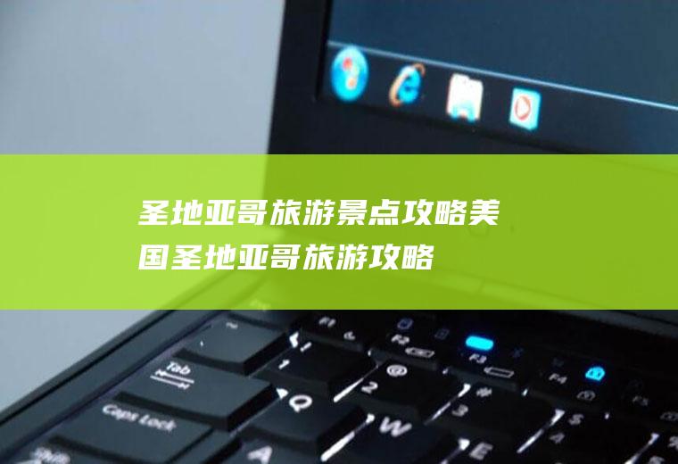 圣地亚哥旅游景点攻略美国圣地亚哥旅游攻略