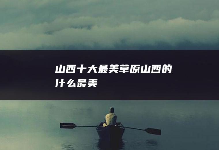 “山西十大最美草原”山西的什么最美