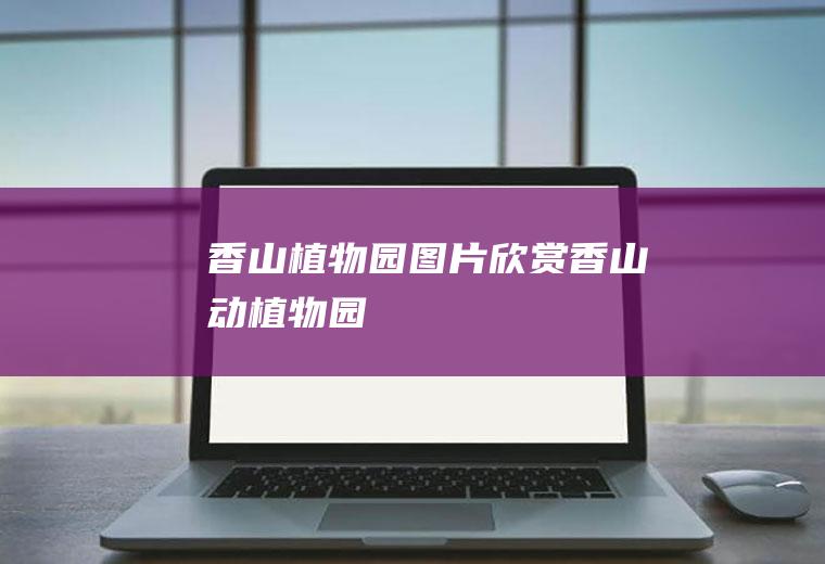 香山植物园图片欣赏香山动植物园