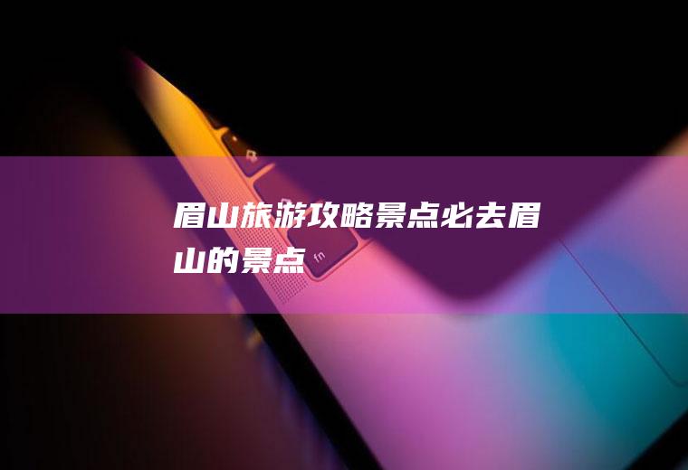眉山旅游攻略景点必去眉山的景点