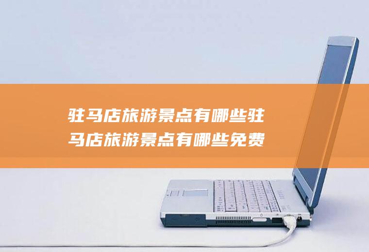 驻马店旅游景点有哪些驻马店旅游景点有哪些免费的