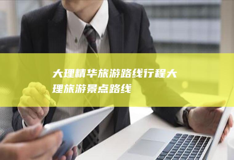 大理精华旅游路线行程大理旅游景点路线
