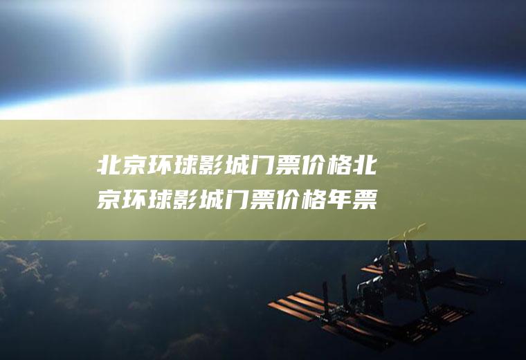 北京环球影城门票价格北京环球影城门票价格年票