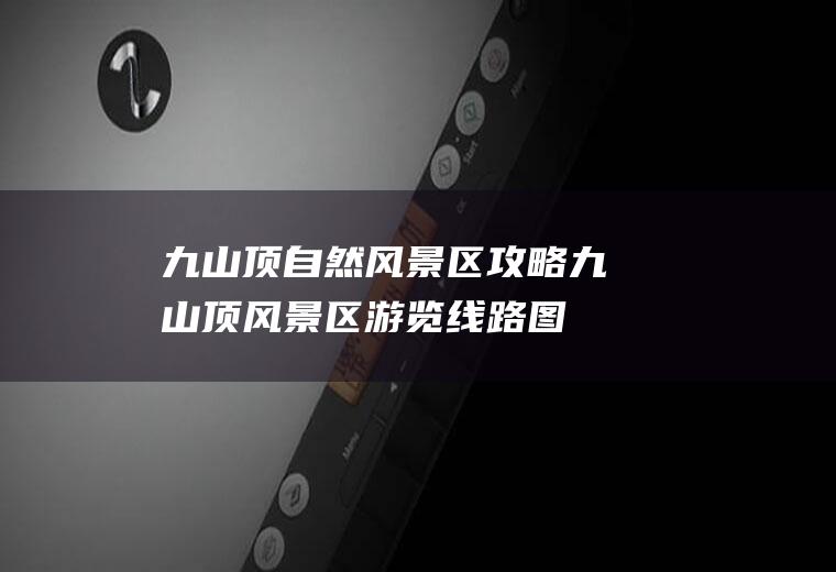 九山顶自然风景区攻略九山顶风景区游览线路图