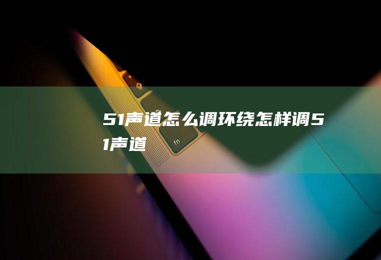 5.1声道怎么调环绕怎样调51声道