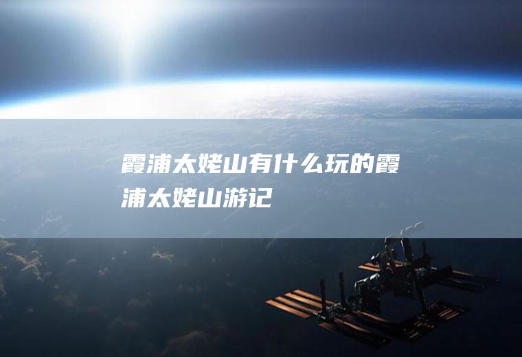 霞浦太姥山有什么玩的霞浦太姥山游记