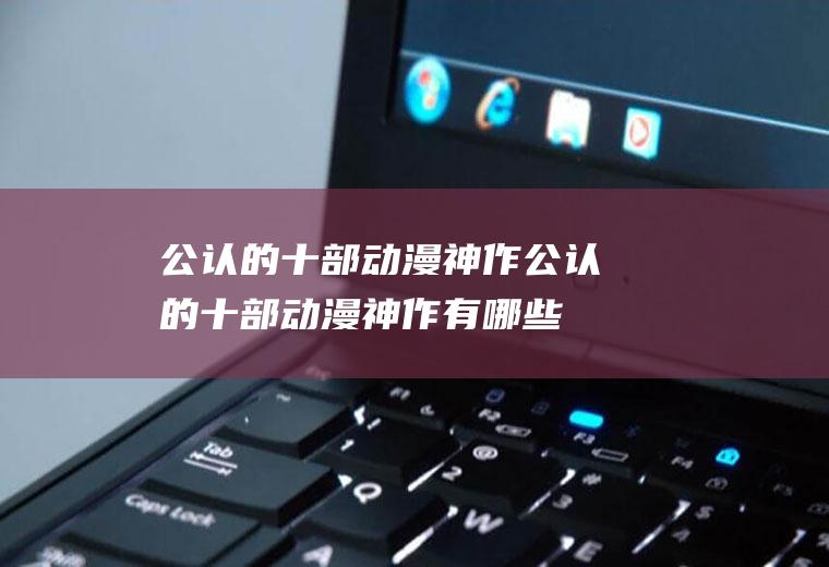 公认的十部动漫神作公认的十部动漫神作有哪些