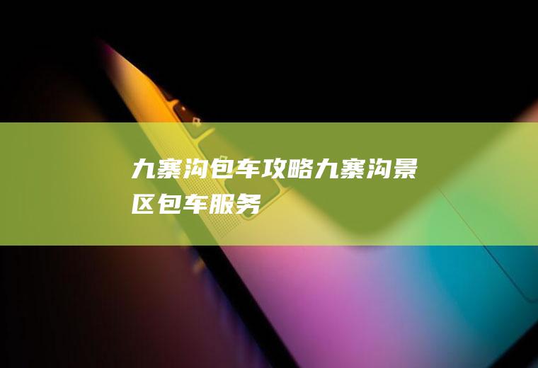 九寨沟包车攻略九寨沟景区包车服务