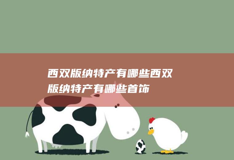 西双版纳特产有哪些西双版纳特产有哪些首饰