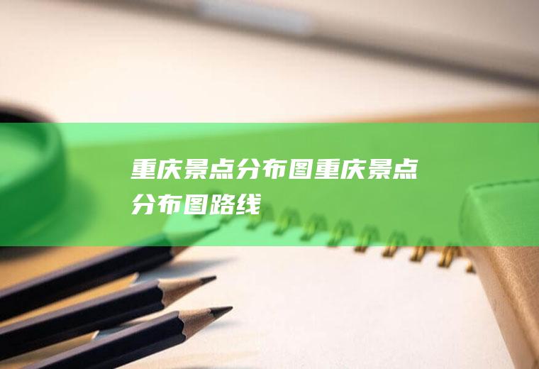 重庆景点分布图重庆景点分布图路线