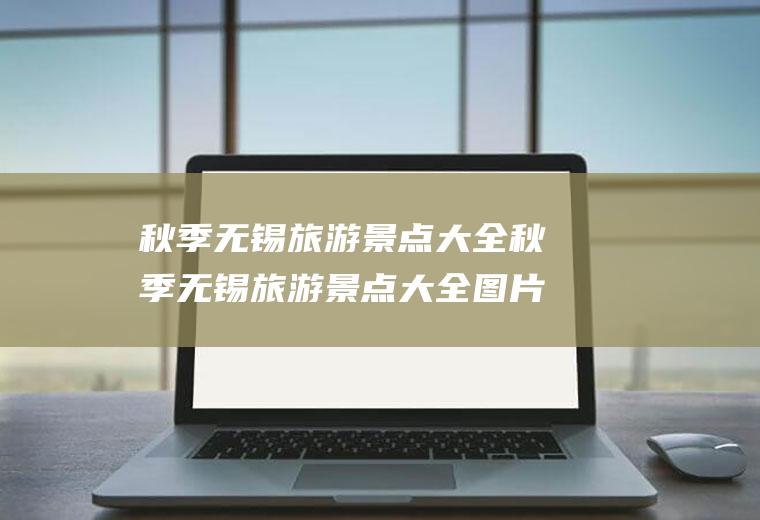 秋季无锡旅游景点大全秋季无锡旅游景点大全图片