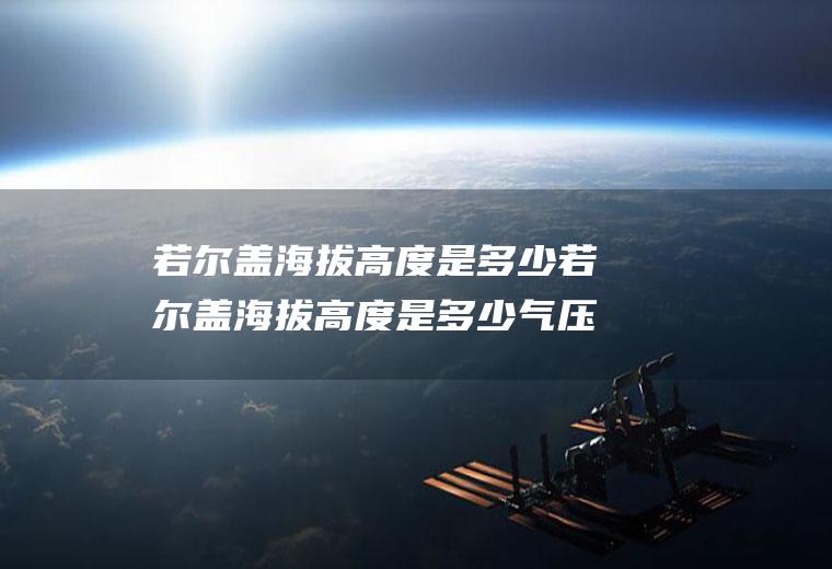 若尔盖海拔高度是多少若尔盖海拔高度是多少气压是多少