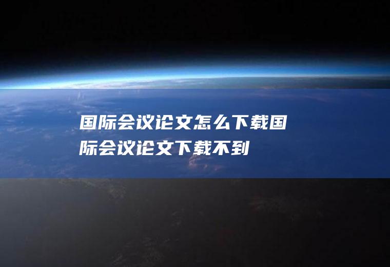 国际会议论文怎么下载国际会议论文下载不到