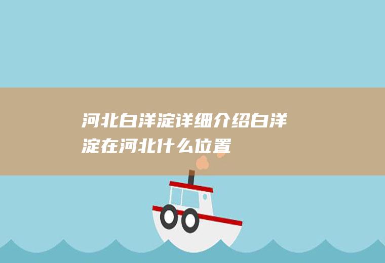 河北：白洋淀详细介绍白洋淀在河北什么位置