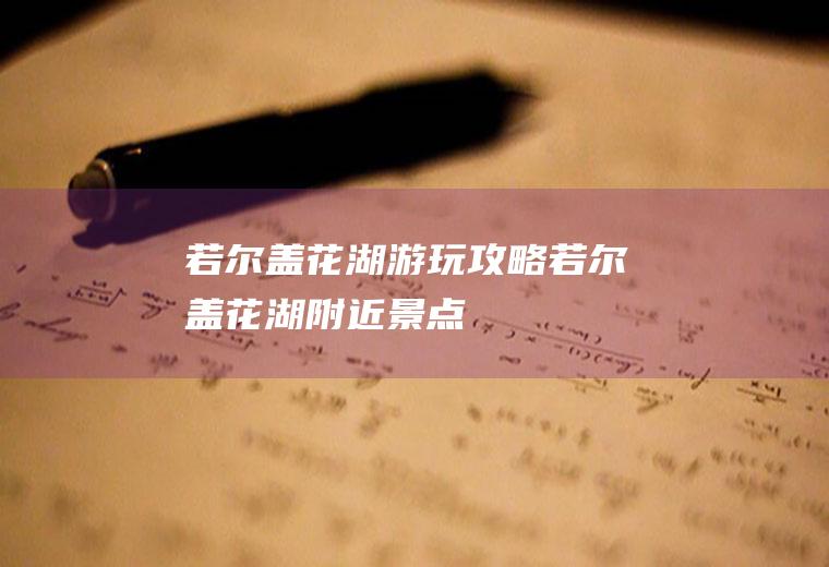 若尔盖花湖游玩攻略若尔盖花湖附近景点