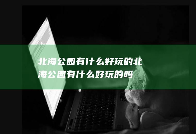 北海公园有什么好玩的北海公园有什么好玩的吗