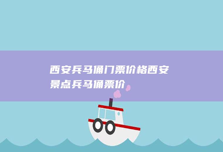 西安兵马俑门票价格西安景点兵马俑票价