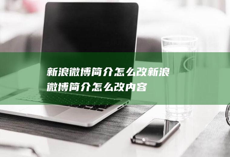 新浪微博简介怎么改新浪微博简介怎么改内容